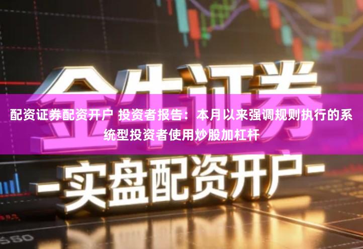 配资证券配资开户 投资者报告：本月以来强调规则执行的系统型投资者使用炒股加杠杆