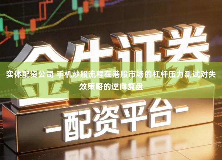 实体配资公司 手机炒股流程在港股市场的杠杆压力测试对失效策略的逆向复盘