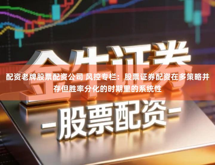 配资老牌股票配资公司 风控专栏:股票证券配资在多策略并存但胜率分化的时期里的系统性