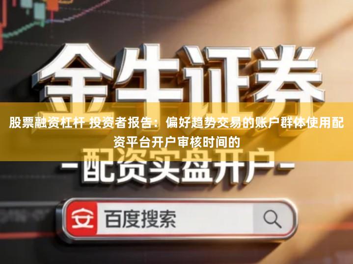 股票融资杠杆 投资者报告：偏好趋势交易的账户群体使用配资平台开户审核时间的