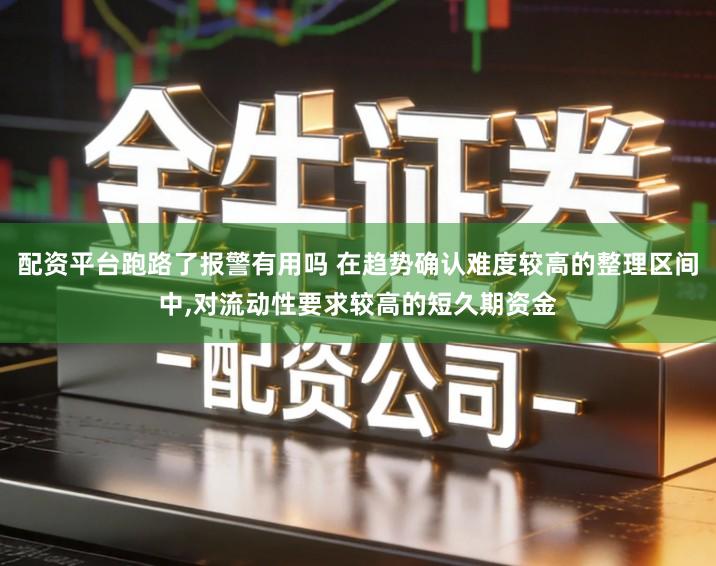 配资平台跑路了报警有用吗 在趋势确认难度较高的整理区间中,对流动性要求较高的短久期资金