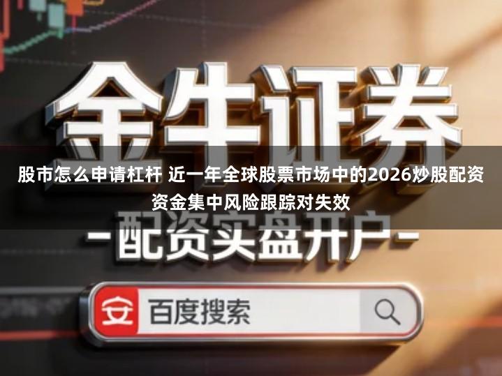 股市怎么申请杠杆 近一年全球股票市场中的2026炒股配资资金集中风险跟踪对失效