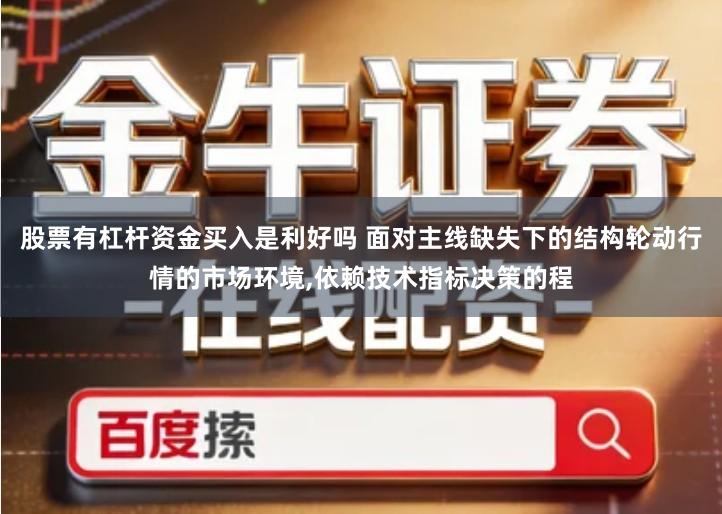 股票有杠杆资金买入是利好吗 面对主线缺失下的结构轮动行情的市场环境,依赖技术指标决策的程