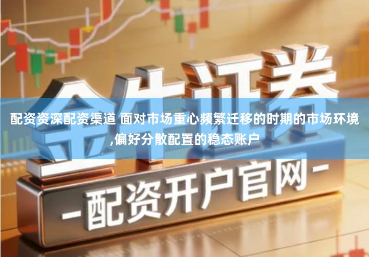 配资资深配资渠道 面对市场重心频繁迁移的时期的市场环境,偏好分散配置的稳态账户