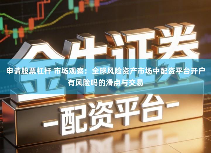 申请股票杠杆 市场观察：全球风险资产市场中配资平台开户有风险吗的滑点与交易