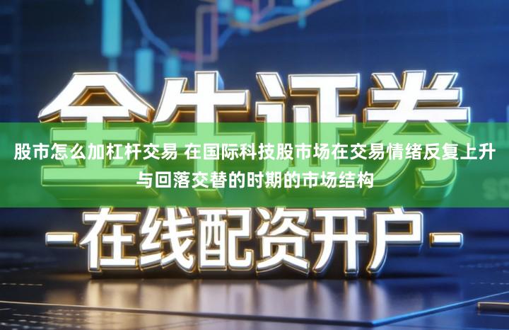 股市怎么加杠杆交易 在国际科技股市场在交易情绪反复上升与回落交替的时期的市场结构