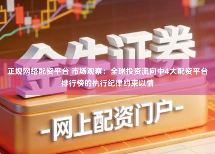 正规网络配资平台 市场观察：全球投资流向中4大配资平台排行榜的执行纪律约束以情