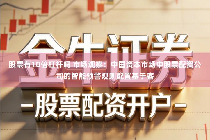 股票有10倍杠杆吗 市场观察：中国资本市场中股票配资公司的智能预警规则配置基于客