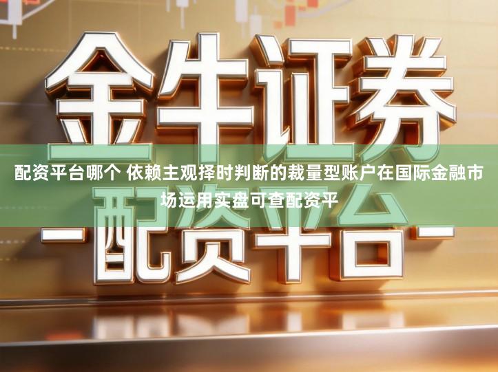 配资平台哪个 依赖主观择时判断的裁量型账户在国际金融市场运用实盘可查配资平