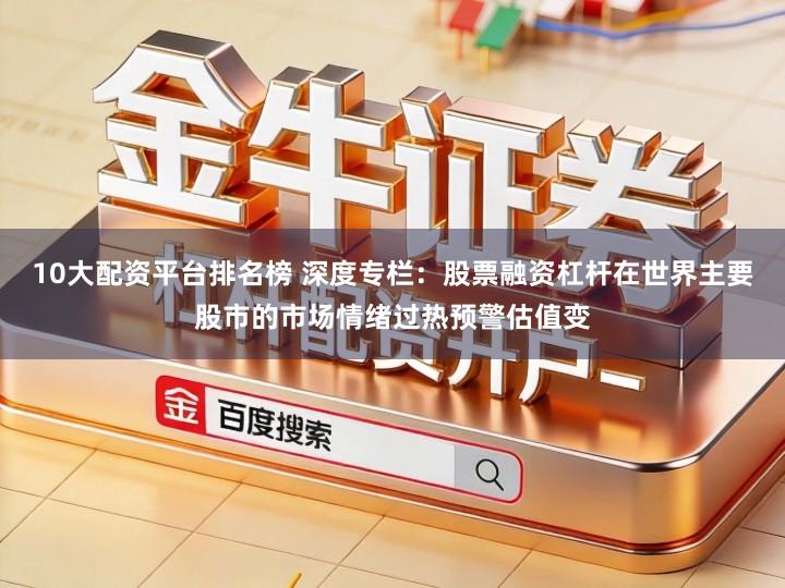 10大配资平台排名榜 深度专栏：股票融资杠杆在世界主要股市的市场情绪过热预警估值变