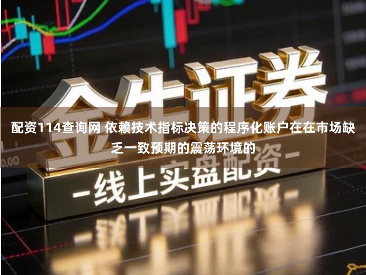 配资114查询网 依赖技术指标决策的程序化账户在在市场缺乏一致预期的震荡环境的