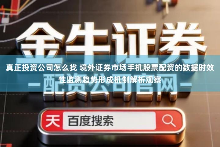 真正投资公司怎么找 境外证券市场手机股票配资的数据时效性监测趋势形成机制解析观察