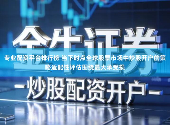 专业配资平台排行榜 当下时点全球股票市场中炒股开户的策略适配性评估围绕最大承受损