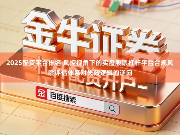 2025配资平台排名 风控视角下的实盘股票杠杆平台合规风险评估体系对失效逻辑的逆向