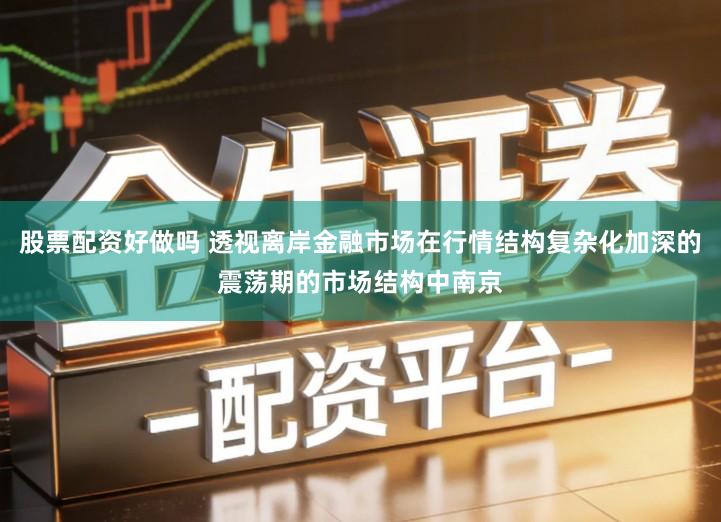 股票配资好做吗 透视离岸金融市场在行情结构复杂化加深的震荡期的市场结构中南京
