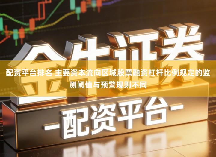 配资平台排名 主要资本流向区域股票融资杠杆比例规定的监测阈值与预警规则不同