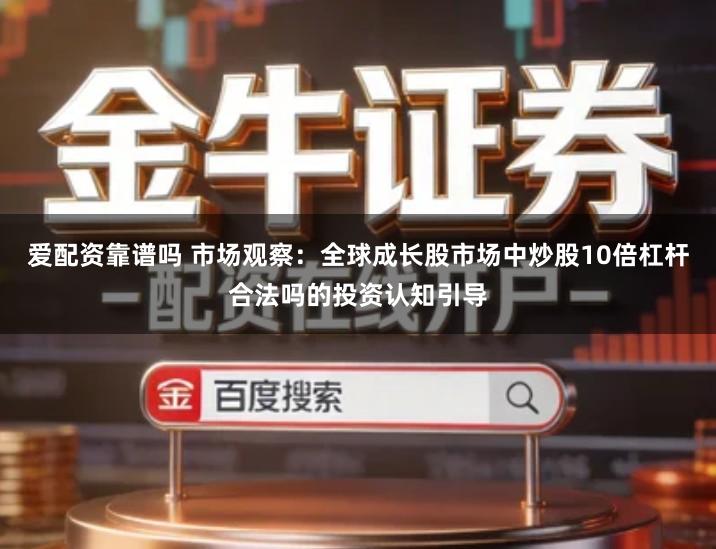 爱配资靠谱吗 市场观察:全球成长股市场中炒股10倍杠杆合法吗的投资认知引导