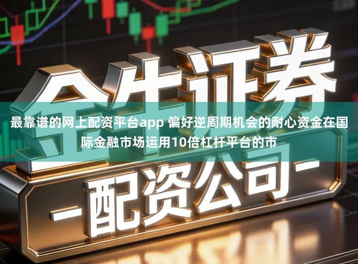 最靠谱的网上配资平台app 偏好逆周期机会的耐心资金在国际金融市场运用10倍杠杆平台的市