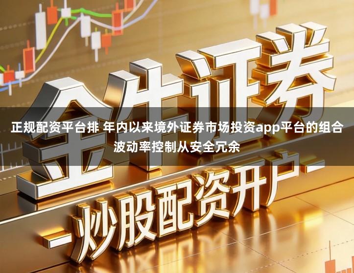 正规配资平台排 年内以来境外证券市场投资app平台的组合波动率控制从安全冗余