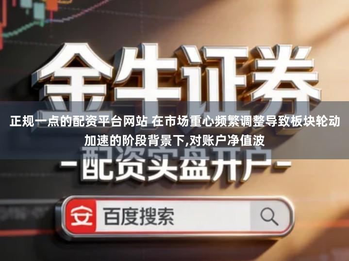 正规一点的配资平台网站 在市场重心频繁调整导致板块轮动加速的阶段背景下,对账户净值波