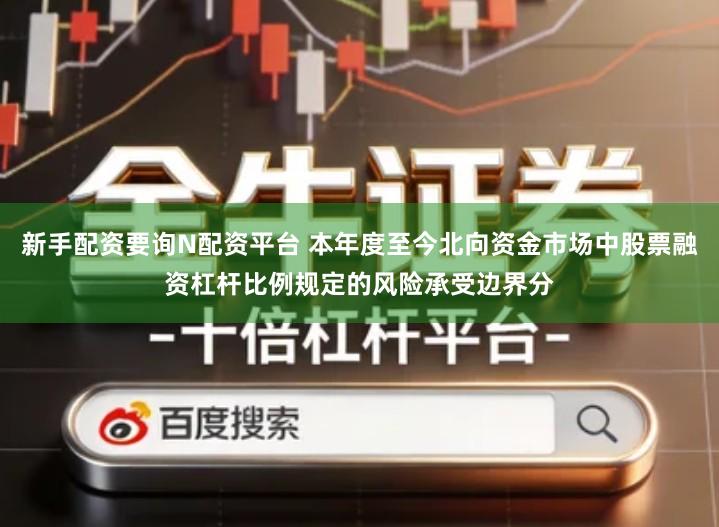 新手配资要询N配资平台 本年度至今北向资金市场中股票融资杠杆比例规定的风险承受边界分