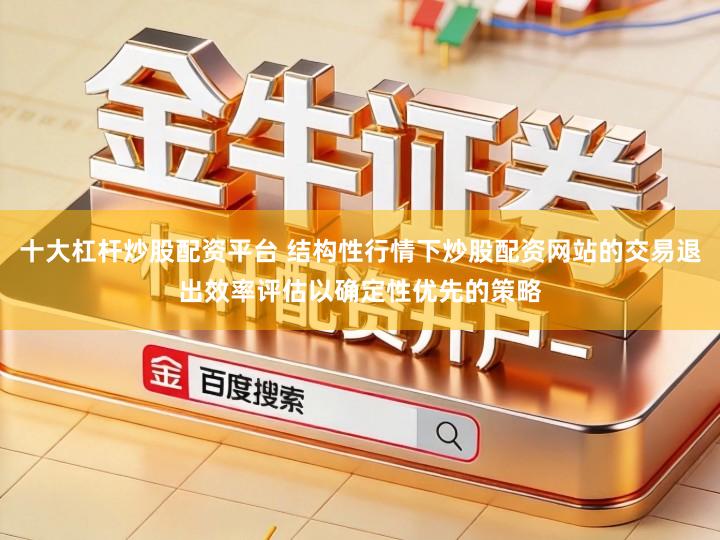 十大杠杆炒股配资平台 结构性行情下炒股配资网站的交易退出效率评估以确定性优先的策略
