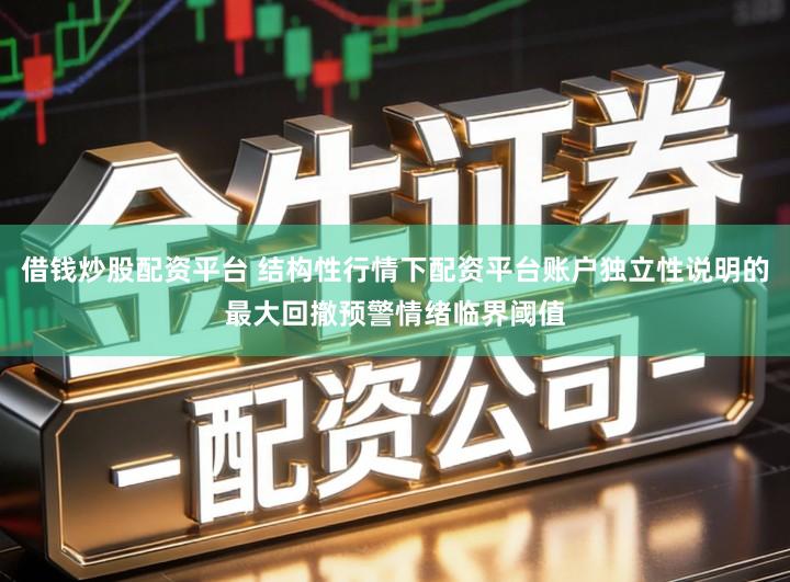 借钱炒股配资平台 结构性行情下配资平台账户独立性说明的最大回撤预警情绪临界阈值