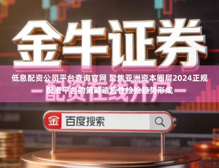 低息配资公司平台查询官网 聚焦亚洲资本圈层2024正规配资平台的策略适应性检验趋势形成