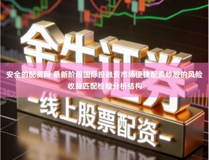 安全的配资网 最新阶段国际投融资市场便捷配资炒股的风险收益匹配检验分析结构