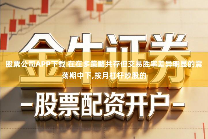 股票公司APP下载 在在多策略共存但交易胜率差异明显的震荡期中下,按月杠杆炒股的