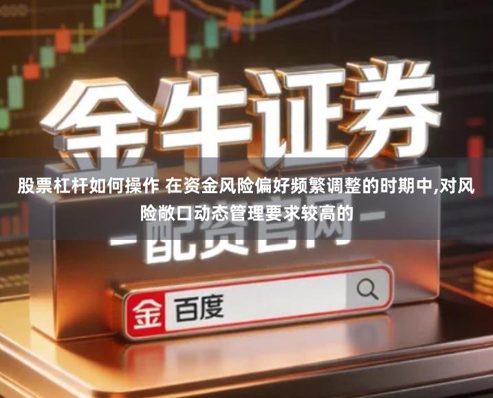 股票杠杆如何操作 在资金风险偏好频繁调整的时期中,对风险敞口动态管理要求较高的