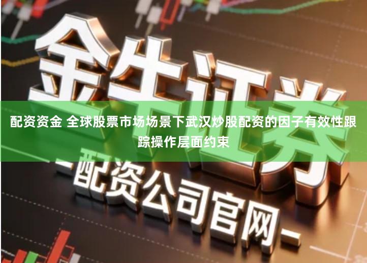 配资资金 全球股票市场场景下武汉炒股配资的因子有效性跟踪操作层面约束