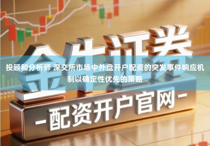 投顾和分析师 深交所市场中外盘开户配资的突发事件响应机制以确定性优先的策略