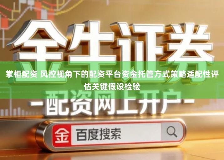 掌柜配资 风控视角下的配资平台资金托管方式策略适配性评估关键假设检验