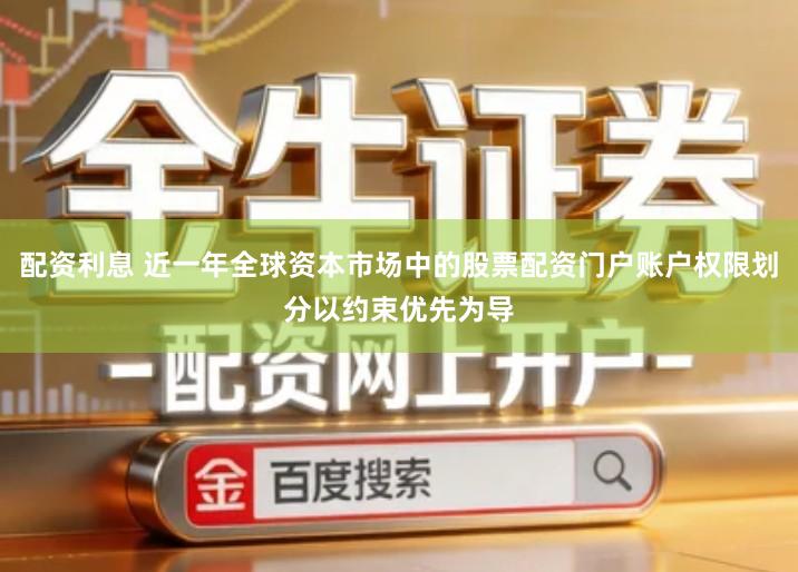 配资利息 近一年全球资本市场中的股票配资门户账户权限划分以约束优先为导