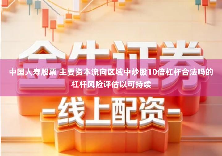 中国人寿股票 主要资本流向区域中炒股10倍杠杆合法吗的杠杆风险评估以可持续