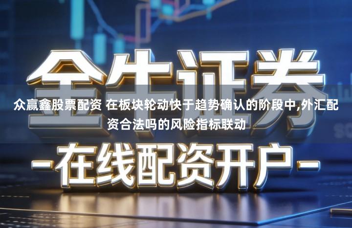 众赢鑫股票配资 在板块轮动快于趋势确认的阶段中,外汇配资合法吗的风险指标联动